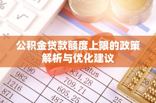 江城公积金贷款额度上限的政策解析与优化建议
