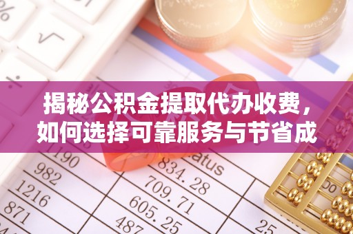 江城揭秘公积金提取代办收费，如何选择可靠服务与节省成本？