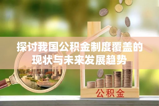 江城探讨我国公积金制度覆盖的现状与未来发展趋势