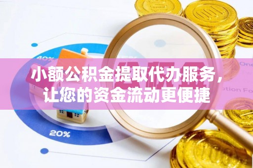 江城小额公积金提取代办服务，让您的资金流动更便捷