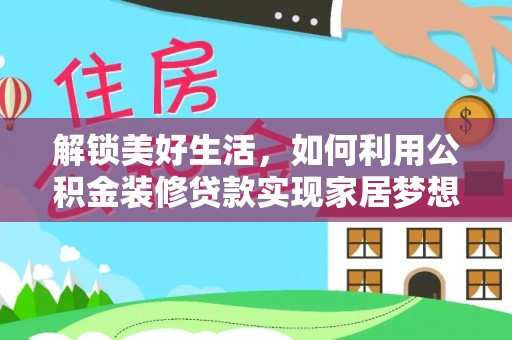 江城解锁美好生活，如何利用公积金装修贷款实现家居梦想