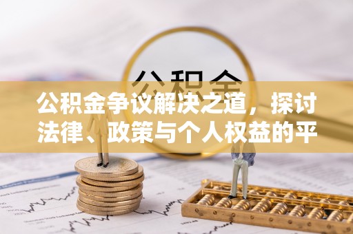 江城公积金争议解决之道，探讨法律、政策与个人权益的平衡