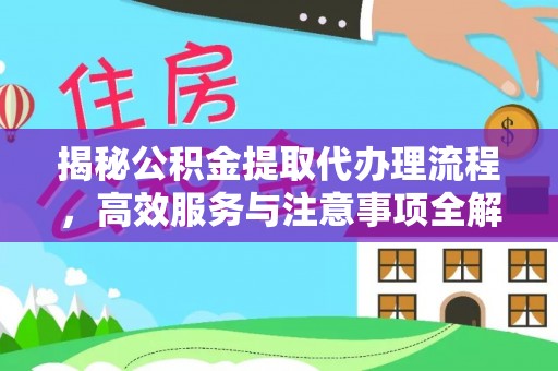 江城揭秘公积金提取代办理流程，高效服务与注意事项全解析