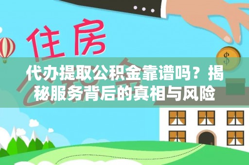 江城代办提取公积金靠谱吗？揭秘服务背后的真相与风险