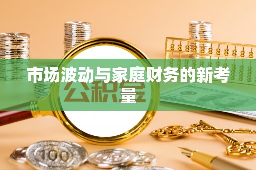 江城市场波动与家庭财务的新考量