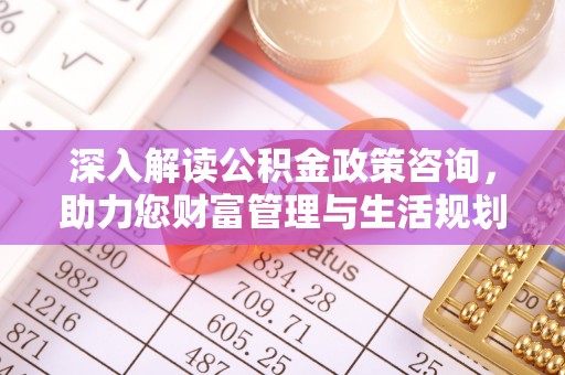 江城深入解读公积金政策咨询，助力您财富管理与生活规划