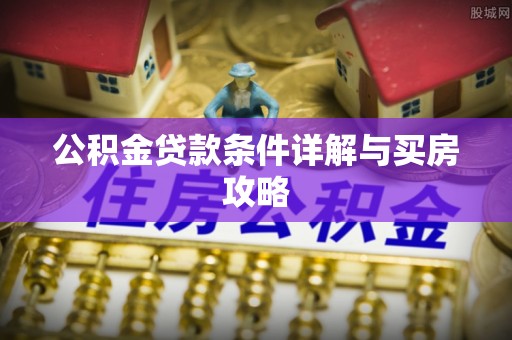 江城公积金贷款条件详解与买房攻略
