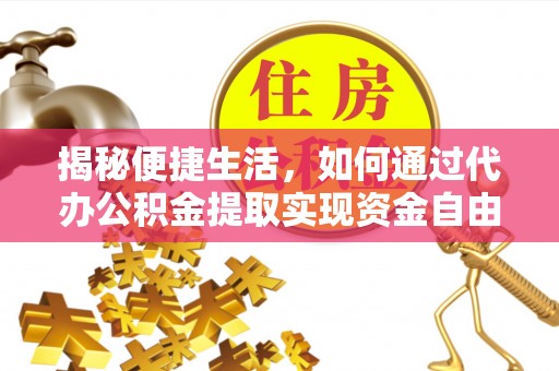 江城揭秘便捷生活，如何通过代办公积金提取实现资金自由