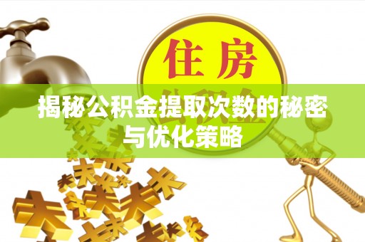 江城揭秘公积金提取次数的秘密与优化策略