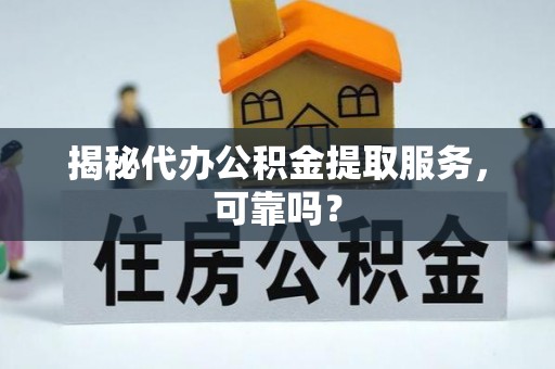 江城揭秘代办公积金提取服务，可靠吗？