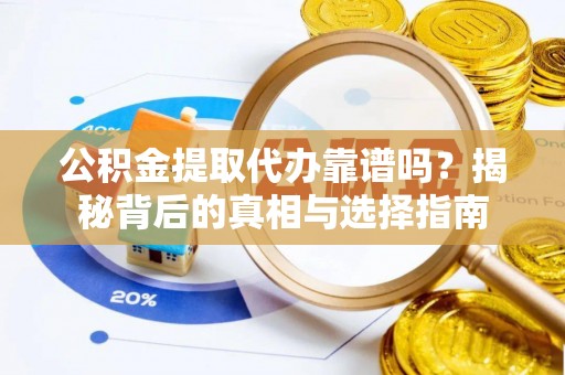 江城公积金提取代办靠谱吗？揭秘背后的真相与选择指南