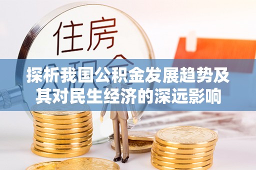 江城探析我国公积金发展趋势及其对民生经济的深远影响