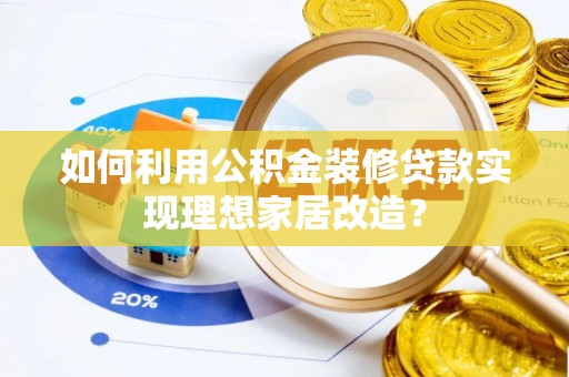 江城如何利用公积金装修贷款实现理想家居改造？
