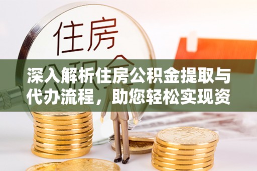 江城深入解析住房公积金提取与代办流程，助您轻松实现资金利用最大化