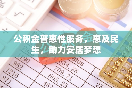 江城公积金普惠性服务，惠及民生，助力安居梦想