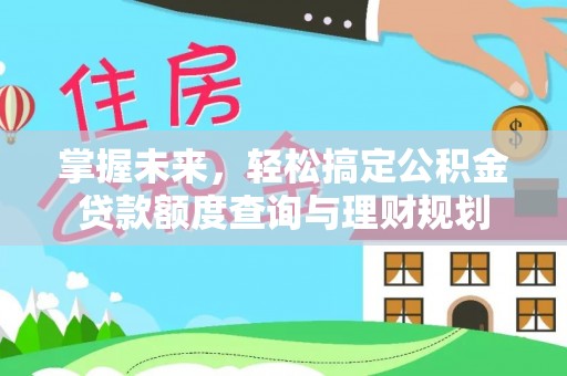 江城掌握未来，轻松搞定公积金贷款额度查询与理财规划