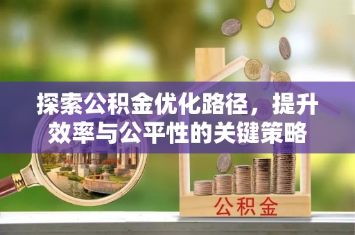 江城探索公积金优化路径，提升效率与公平性的关键策略