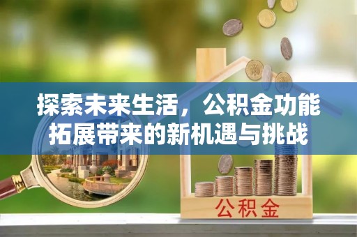 江城探索未来生活，公积金功能拓展带来的新机遇与挑战