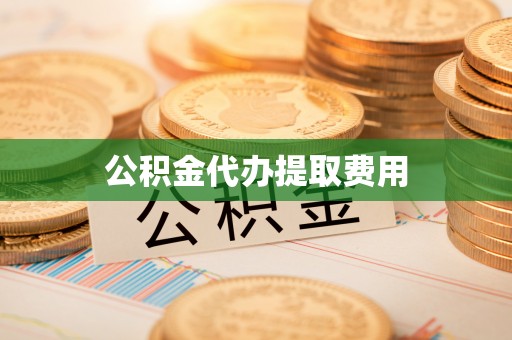 江城公积金代办提取费用
