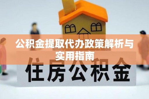 江城公积金提取代办政策解析与实用指南