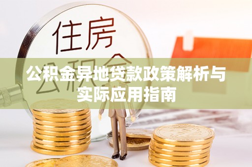 江城公积金异地贷款政策解析与实际应用指南