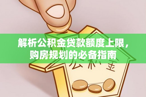 江城解析公积金贷款额度上限，购房规划的必备指南