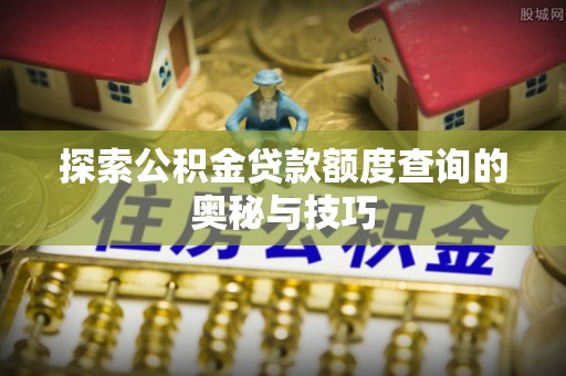 江城探索公积金贷款额度查询的奥秘与技巧