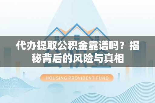 江城代办提取公积金靠谱吗？揭秘背后的风险与真相