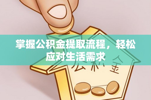 江城掌握公积金提取流程，轻松应对生活需求