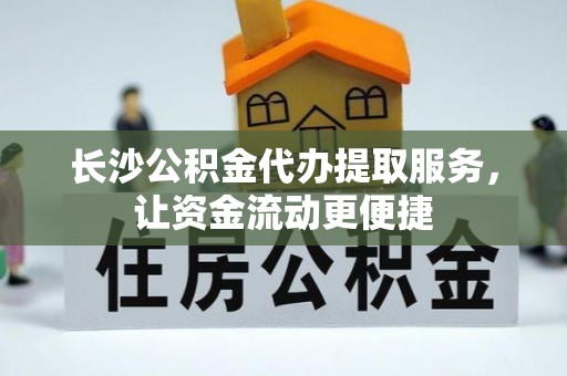 江城长沙公积金代办提取服务，让资金流动更便捷