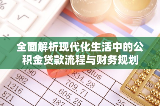江城全面解析现代化生活中的公积金贷款流程与财务规划
