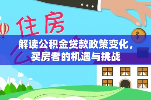 江城解读公积金贷款政策变化，买房者的机遇与挑战
