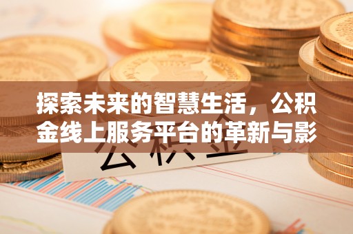 江城探索未来的智慧生活，公积金线上服务平台的革新与影响