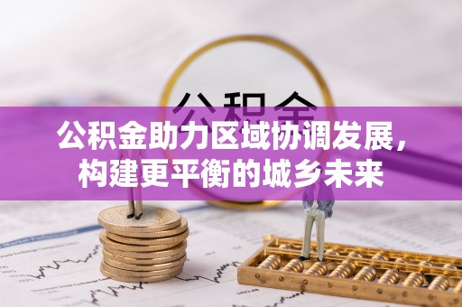 江城公积金助力区域协调发展，构建更平衡的城乡未来