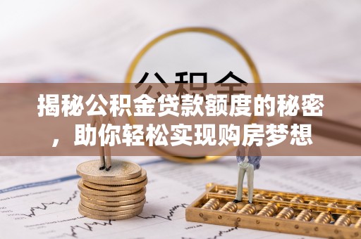 江城揭秘公积金贷款额度的秘密，助你轻松实现购房梦想