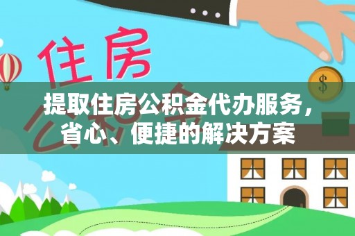 江城提取住房公积金代办服务，省心、便捷的解决方案
