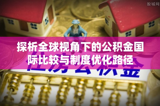 江城探析全球视角下的公积金国际比较与制度优化路径