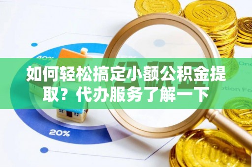 江城如何轻松搞定小额公积金提取？代办服务了解一下