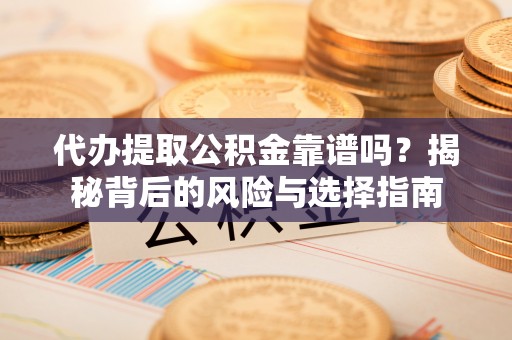 江城代办提取公积金靠谱吗？揭秘背后的风险与选择指南