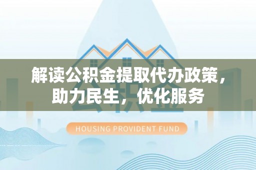 江城解读公积金提取代办政策，助力民生，优化服务