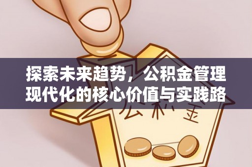 江城探索未来趋势，公积金管理现代化的核心价值与实践路径