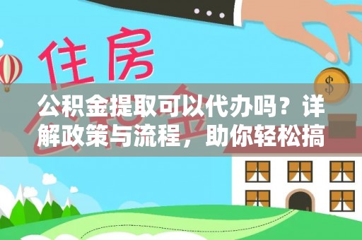 江城公积金提取可以代办吗？详解政策与流程，助你轻松搞定！