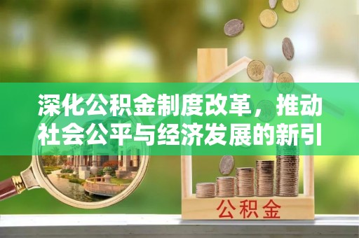 江城深化公积金制度改革，推动社会公平与经济发展的新引擎