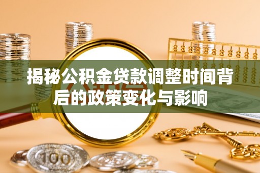 江城揭秘公积金贷款调整时间背后的政策变化与影响
