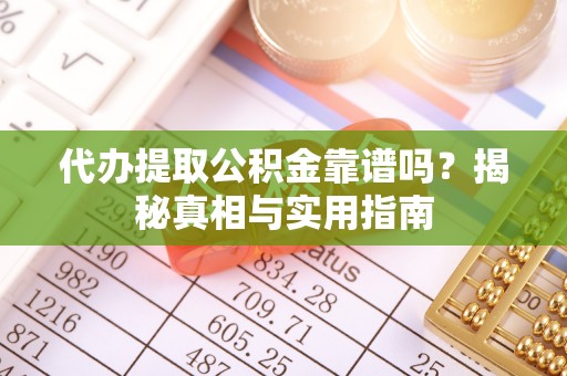 江城代办提取公积金靠谱吗？揭秘真相与实用指南