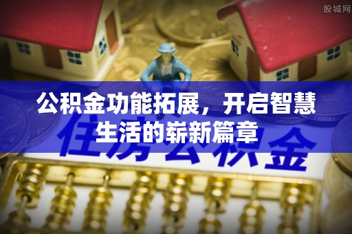 江城公积金功能拓展，开启智慧生活的崭新篇章
