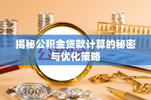 江城揭秘公积金贷款计算的秘密与优化策略