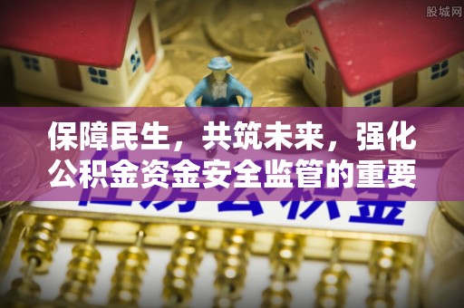 江城保障民生，共筑未来，强化公积金资金安全监管的重要性