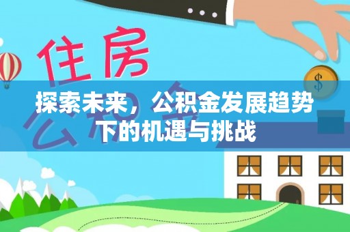 江城探索未来，公积金发展趋势下的机遇与挑战