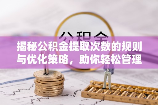 江城揭秘公积金提取次数的规则与优化策略，助你轻松管理财务